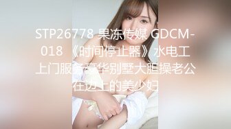 STP26778 果冻传媒 GDCM-018 《时间停止器》水电工上门服务豪华别墅大胆操老公在边上的美少妇