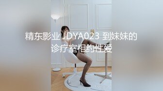 精东影业 JDYA023 到妹妹的诊疗室相约性爱