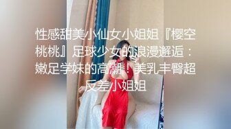 性感甜美小仙女小姐姐『樱空桃桃』足球少女的浪漫邂逅：嫩足学妹的高潮！美乳丰臀超反差小姐姐