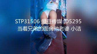 STP31506 爱豆传媒 ID5295 当着兄弟的面肏他老婆 小洁