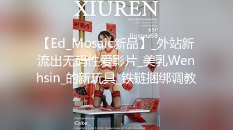 【Ed_Mosaic新品】_外站新流出无码性爱影片_美乳Wenhsin_的新玩具_铁链捆绑调教