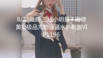 8/23最新 三线小明星下海做黄播极品尤物骚逼水多刺激VIP1196