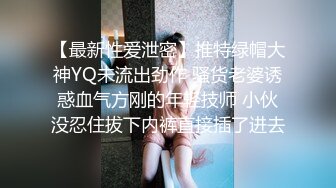 【最新性爱泄密】推特绿帽大神YQ未流出劲作 骚货老婆诱惑血气方刚的年轻技师 小伙没忍住拔下内裤直接插了进去