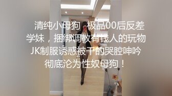 ♈清纯小母狗♈极品00后反差学妹，捆绑调教有钱人的玩物 JK制服诱惑被干的哭腔呻吟 彻底沦为性奴母狗！