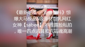 《最新吃瓜☀️重磅爆料》惊爆大马极品S级身材巨乳网红女神【sabee】 不雅露脸私拍，唯一四点道具扣穴销魂高潮