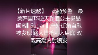 【新片速遞】 ✿高能预警✿ 最美韩国TS逆天颜值公主极品闺蜜▌Sugar ▌户外街角自慰被发现 路人提枪刺入后庭 双双高潮内射喷发