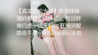 【真实乱伦大神】意淫妹妹 强奸醉酒的妹妹破处 极品鲜嫩白虎一线天粉穴 狂操哭醒唔唔不要~我告诉妈妈~太劲爆了