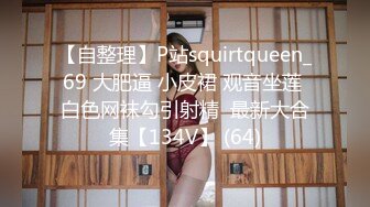 【自整理】P站squirtqueen_69 大肥逼 小皮裙 观音坐莲 白色网袜勾引射精  最新大合集【134V】 (64)