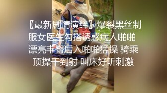 〖最新剧情演绎〗爆裂黑丝制服女医生勾搭诱惑病人啪啪 漂亮丰臀后入啪啪猛操 骑乘顶操干到射 叫床好听刺激