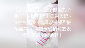 【新片速遞】  十个眼镜九个骚❤️【小鱼干Y】白皙大奶~注射高潮液~道具双指强烈抽插淫穴❤️满脸享受销魂的表情！哥哥来操她啊！