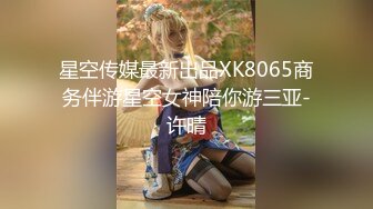 星空传媒最新出品XK8065商务伴游星空女神陪你游三亚-许晴