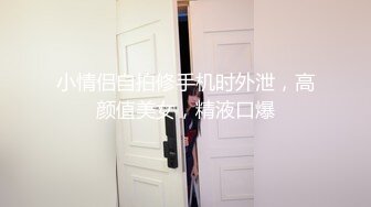 小情侣自拍修手机时外泄，高颜值美女，精液口爆