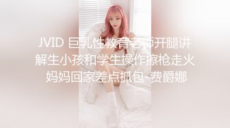 JVID 巨乳性教育老师开腿讲解生小孩和学生操作擦枪走火 妈妈回家差点抓包-费爵娜