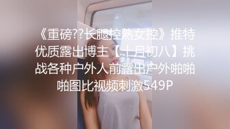 《重磅??长腿控熟女控》推特优质露出博主【十月初八】挑战各种户外人前露出户外啪啪啪图比视频刺激549P