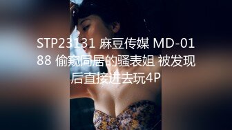 STP23131 麻豆传媒 MD-0188 偷窥同居的骚表姐 被发现后直接进去玩4P