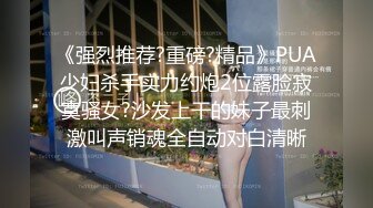 《强烈推荐?重磅?精品》PUA少妇杀手实力约炮2位露脸寂寞骚女?沙发上干的妹子最刺激叫声销魂全自动对白清晰