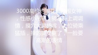 3000高价约操花臂外围女神，性感小吊带，骑在身上调调情，摸穴大屌插嘴，上位骑乘猛插，操的美女爽了，一脸要高潮的表情