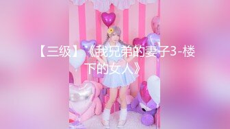 【三级】《我兄弟的妻子3-楼下的女人》