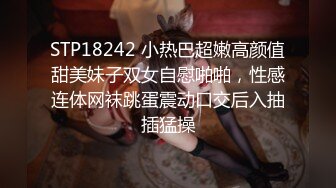 STP18242 小热巴超嫩高颜值甜美妹子双女自慰啪啪，性感连体网袜跳蛋震动口交后入抽插猛操