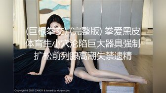 19岁的清纯少女大学生 被男友各种调教玩弄 无套爆操内射 非常过瘾！