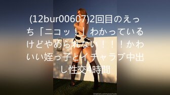 (12bur00607)2回目のえっち「ニコッ！」わかっているけどやめられない！！！かわいい姪っ子とイチャラブ中出し性交4時間