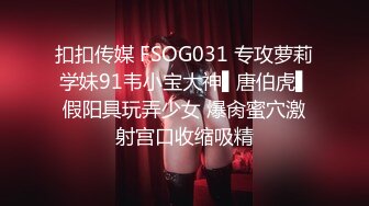 扣扣传媒 FSOG031 专攻萝莉学妹91韦小宝大神▌唐伯虎▌假阳具玩弄少女 爆肏蜜穴激射宫口收缩吸精