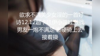   欲求不满美少女淫的一首好诗12.12超卡哇伊小淫娃激战男友一炮不满足 裹硬骑上去接着操