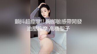 顫抖超痙攣!! 胸部敏感帶開發油壓按摩 高橋聖子