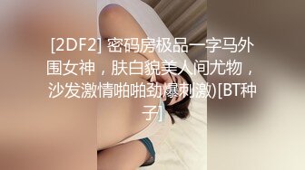 [2DF2] 密码房极品一字马外围女神，肤白貌美人间尤物，沙发激情啪啪劲爆刺激)[BT种子]