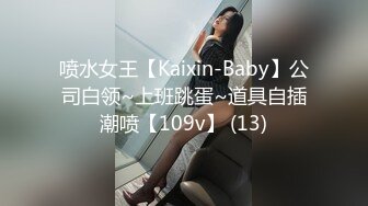 喷水女王【Kaixin-Baby】公司白领~上班跳蛋~道具自插潮喷【109v】 (13)