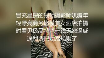 冒充星探的猥琐摄影师哄骗年轻漂亮商务嫩模美女酒店拍摄时看见极品特色一线天嫩逼威逼利诱把她潜规则了