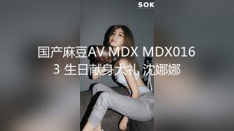 国产麻豆AV MDX MDX0163 生日献身大礼 沈娜娜