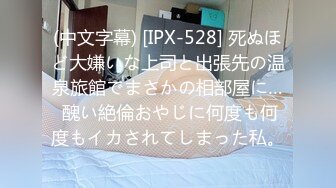 (中文字幕) [IPX-528] 死ぬほど大嫌いな上司と出張先の温泉旅館でまさかの相部屋に… 醜い絶倫おやじに何度も何度もイカされてしまった私。