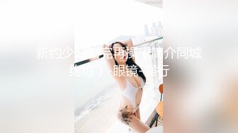 新约少妇扣完再操（简介同城约炮）-眼镜-强行