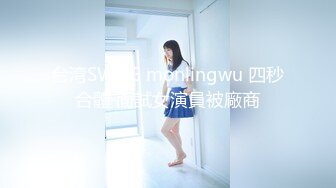 台湾SWAG monlingwu 四秒合體 面試女演員被廠商