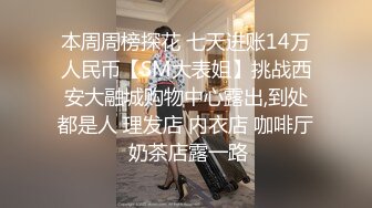 本周周榜探花 七天进账14万人民币【SM大表姐】挑战西安大融城购物中心露出,到处都是人 理发店 内衣店 咖啡厅 奶茶店露一路