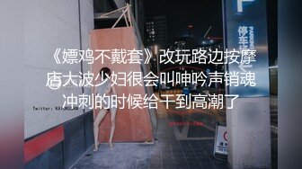 《嫖鸡不戴套》改玩路边按摩店大波少妇很会叫呻吟声销魂冲刺的时候给干到高潮了