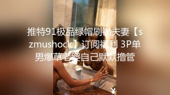 推特91极品绿帽刷锅夫妻【szmushock】订阅福利 3P单男爆草老婆自己默默撸管