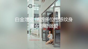 白金泄密 精选多位性感纹身美女泄密做爱