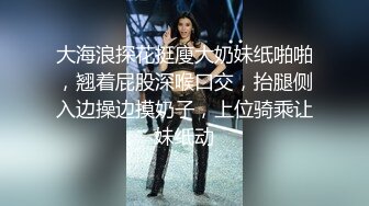 大海浪探花挺廋大奶妹纸啪啪，翘着屁股深喉口交，抬腿侧入边操边摸奶子，上位骑乘让妹纸动