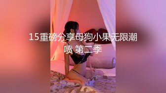 15重磅分享母狗小果无限潮喷 第二季