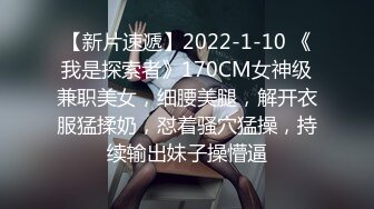 【新片速遞】2022-1-10 《我是探索者》170CM女神级兼职美女，细腰美腿，解开衣服猛揉奶，怼着骚穴猛操，持续输出妹子操懵逼