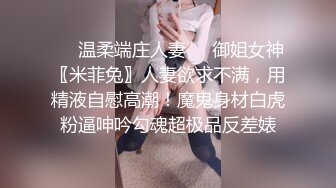 ❤️温柔端庄人妻❤️御姐女神〖米菲兔〗人妻欲求不满，用精液自慰高潮！魔鬼身材白虎粉逼呻吟勾魂超极品反差婊