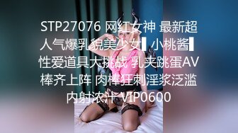 STP27076 网红女神 最新超人气爆乳貌美少女▌小桃酱▌性爱道具大挑战 乳夹跳蛋AV棒齐上阵 肉棒狂刺淫浆泛滥内射浓汁 VIP0600