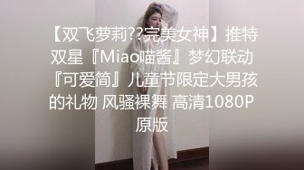 【双飞萝莉??完美女神】推特双星『Miao喵酱』梦幻联动『可爱简』儿童节限定大男孩的礼物 风骚裸舞 高清1080P原版