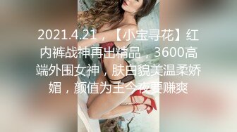 2021.4.21，【小宝寻花】红内裤战神再出精品，3600高端外围女神，肤白貌美温柔娇媚，颜值为王今夜要赚爽