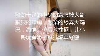 骚劲十足的小少妇露脸被大哥狠狠的蹂躏，温柔的舔弄大鸡巴，激情上位后入抽插，让小哥玩着奶子疯狂爆草好骚