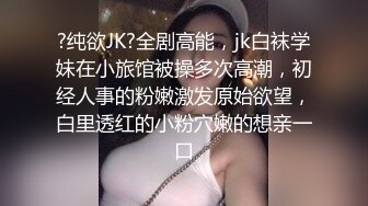 ?纯欲JK?全剧高能，jk白袜学妹在小旅馆被操多次高潮，初经人事的粉嫩激发原始欲望，白里透红的小粉穴嫩的想亲一口