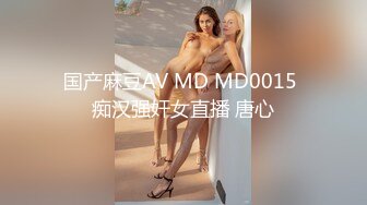 国产麻豆AV MD MD0015 痴汉强奸女直播 唐心