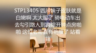 STP13405 四川妹子皮肤就是白嫩啊 太大胆了 骑电动车出去勾引路人到宾馆开钟点房啪啪 这位老哥真有艳福了 站着搞